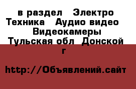  в раздел : Электро-Техника » Аудио-видео »  » Видеокамеры . Тульская обл.,Донской г.